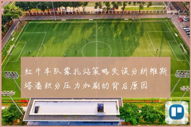 红牛车队蒙扎站策略失误分析维斯塔潘积分压力加剧的背后原因
