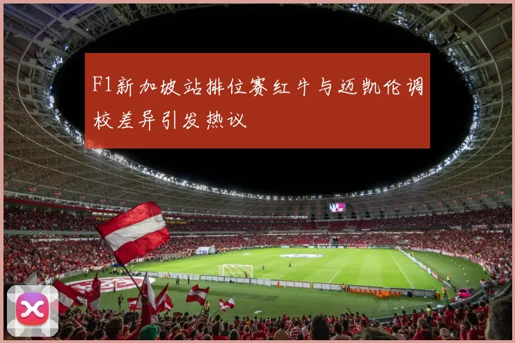 F1新加坡站排位赛红牛与迈凯伦调校差异引发热议