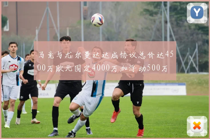 马竞与尤尔曼达达成协议总价达4500万欧元固定4000万加浮动500万