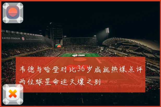 韦德与哈登对比36岁成就热媒点评两位球星命运天壤之别
