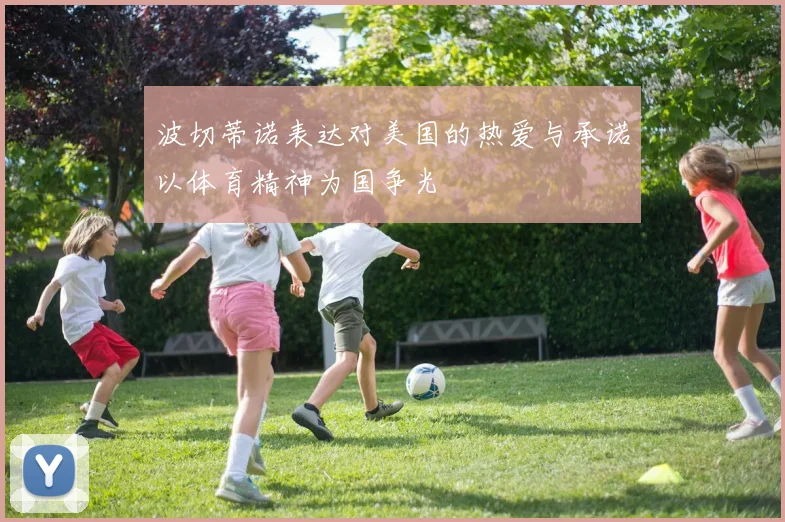 波切蒂诺表达对美国的热爱与承诺以体育精神为国争光