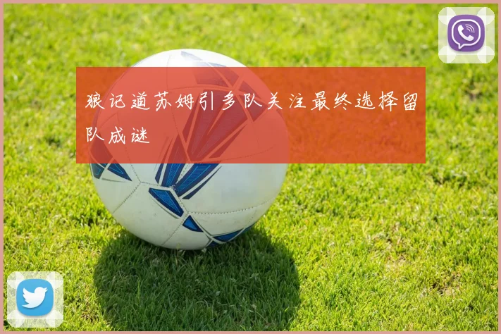 狼记道苏姆引多队关注最终选择留队成谜
