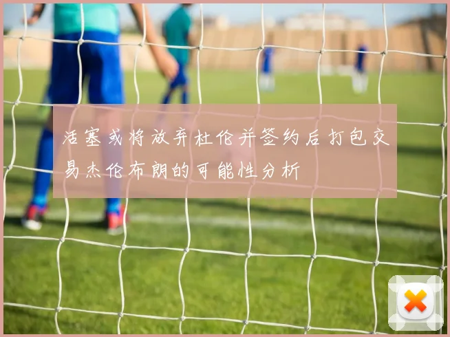 活塞或将放弃杜伦并签约后打包交易杰伦布朗的可能性分析