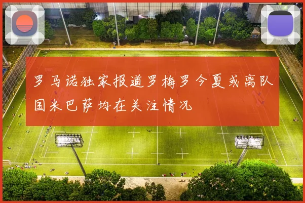 罗马诺独家报道罗梅罗今夏或离队国米巴萨均在关注情况