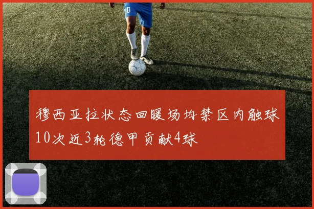 穆西亚拉状态回暖场均禁区内触球10次近3轮德甲贡献4球