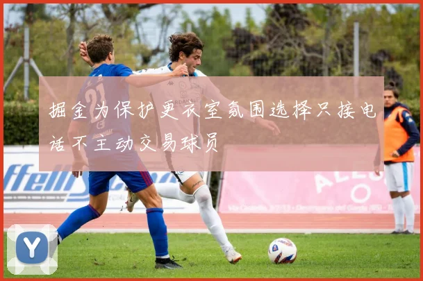 掘金为保护更衣室氛围选择只接电话不主动交易球员