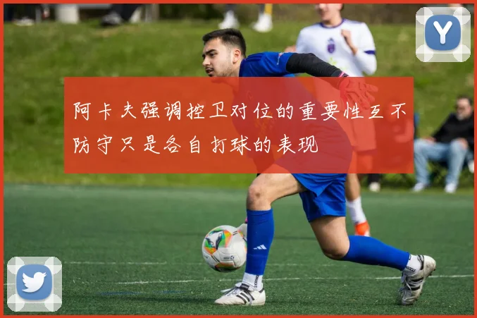 阿卡夫强调控卫对位的重要性互不防守只是各自打球的表现