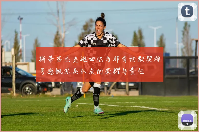 斯蒂芬杰克逊回忆与邓肯的默契称号感慨完美队友的荣耀与责任