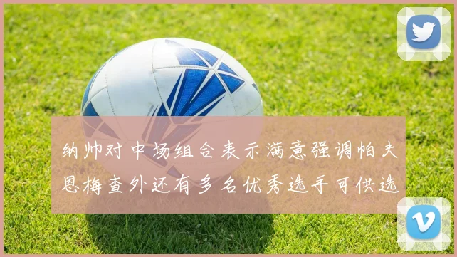 纳帅对中场组合表示满意强调帕夫恩梅查外还有多名优秀选手可供选择