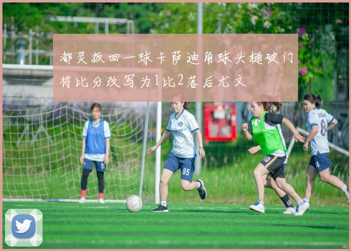 都灵扳回一球卡萨迪角球头槌破门将比分改写为1比2落后尤文